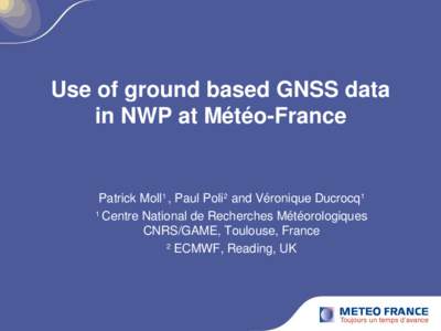 Use of ground based GNSS data in NWP at Météo-France Patrick Moll1 , Paul Poli2 and Véronique Ducrocq1 1 Centre National de Recherches Météorologiques