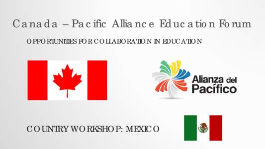 Canada – Pacific Alliance Education Forum OPPORTUNITIES FOR COLLABORATION IN EDUCATION COUNTRY WORKSHOP: MEXICO  NATIONAL EDUCATION SYSTEM