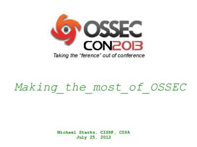 Taking the “ference” out of conference  Making_the_most_of_OSSEC Michael Starks, CISSP, CISA July 25, 2013