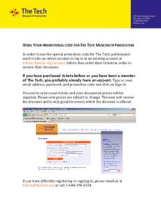 USING YOUR PROMOTIONAL CODE FOR THE TECH MUSEUM OF INNOVATION In order to use the special promotion code for The Tech, participants must create an online account or log in at an existing account at tickets.thetech.org/ac