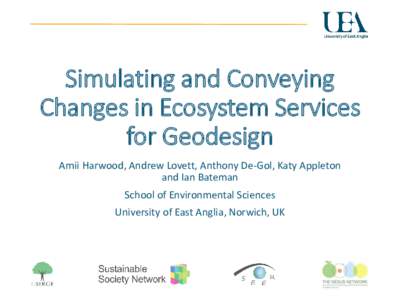 Simulating and Conveying Changes in Ecosystem Services for Geodesign Amii Harwood, Andrew Lovett, Anthony De-Gol, Katy Appleton and Ian Bateman School of Environmental Sciences