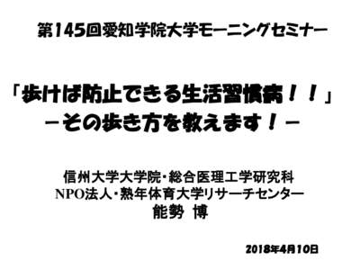 第14５回愛知学院大学モーニングセミナー  「歩けば防止できる生活習慣病！！」 －その歩き方を教えます！－ 信州大学大学院・総合医理工学研究科 NPO法人・熟年