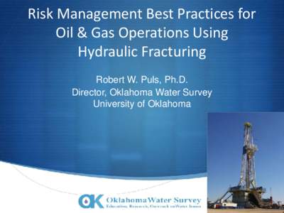 Risk Management Best Practices for Oil & Gas Operations Using Hydraulic Fracturing Robert W. Puls, Ph.D. Director, Oklahoma Water Survey University of Oklahoma