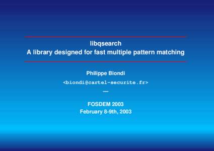 libqsearch A library designed for fast multiple pattern matching Philippe Biondi <biondi@cartel-securite.fr> — FOSDEM 2003