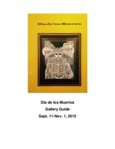 Dia de los Muertos Gallery Guide Sept. 11-Nov. 1, 2015 Dia de los Muertos The Day of the Dead, or Dia de los Muertos, honors departed souls of loved ones who