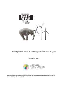 House Republicans’ Votes in the 112th Congress show Oil-Above-All Agenda  October 9, 2012 Note: This report has not been officially adopted by the Committee on Natural Resources and may not necessarily reflect the view