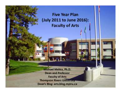 Five	
  Year	
  Plan	
   (July	
  2011	
  to	
  June	
  2016):	
   Faculty	
  of	
  Arts	
   Michael	
  Mehta,	
  Ph.D.	
   Dean	
  and	
  Professor	
  