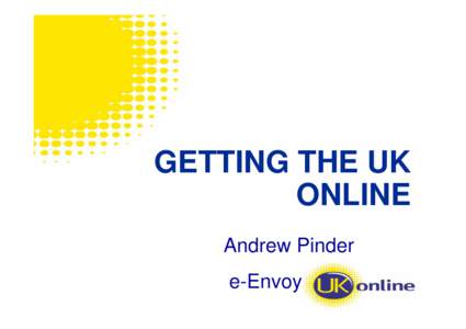 GETTING THE UK ONLINE Andrew Pinder e-Envoy  Contents