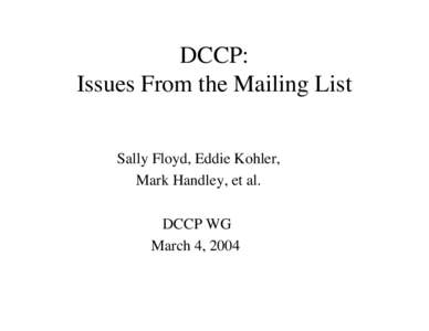 DCCP: Issues From the Mailing List Sally Floyd, Eddie Kohler, Mark Handley, et al. DCCP WG March 4, 2004