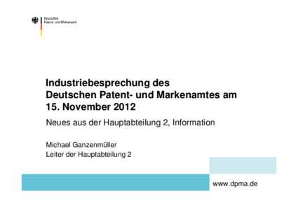Industriebesprechung des Deutschen Patent- und Markenamtes am 15. November 2012 Neues aus der Hauptabteilung 2, Information Michael Ganzenmüller Leiter der Hauptabteilung 2