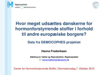 Hvor meget udsættes danskerne for hormonforstyrrende stoffer i forhold til andre europæiske borgere? Data fra DEMOCOPHES projektet Hanne Frederiksen Afdeling for Vækst og Reproduktion, Rigshospitalet