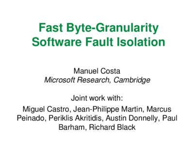 Fast Byte-Granularity Software Fault Isolation Manuel Costa Microsoft Research, Cambridge Joint work with: Miguel Castro, Jean-Philippe Martin, Marcus