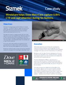 Case study Mindshare helps Dove Men+Care capture 0.84% CTR and rapt attention during Six Nations. Objectives With lots of sweat, flying mud and millions of riveted male fans – the RBS Six Nations rugby tournament has