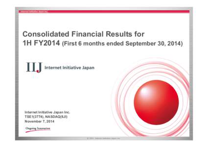 Consolidated Financial Results for 1H FY2014 (First 6 months ended September 30, 2014) Internet Initiative Japan Inc. TSE1(3774), NASDAQ(IIJI) November 7, 2014