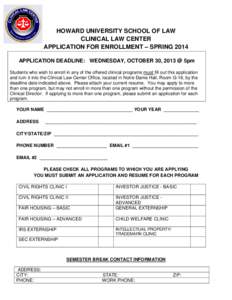 HOWARD UNIVERSITY SCHOOL OF LAW CLINICAL LAW CENTER APPLICATION FOR ENROLLMENT – SPRING 2014 APPLICATION DEADLINE: WEDNESDAY, OCTOBER 30, 2013 @ 5pm Students who wish to enroll in any of the offered clinical programs m