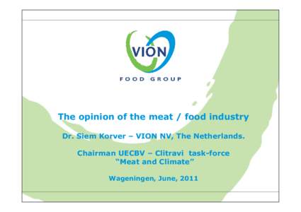 The opinion of the meat / food industry Dr. Siem Korver – VION NV, The Netherlands. Chairman UECBV – Clitravi task-force “Meat and Climate” Wageningen, June, 2011