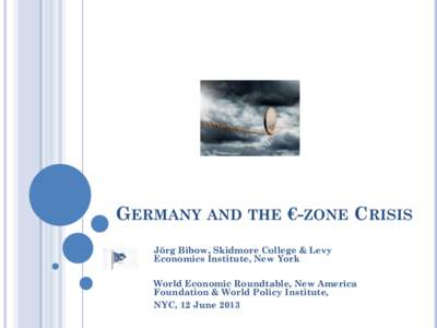 GERMANY AND THE €-ZONE CRISIS Jörg Bibow, Skidmore College & Levy Economics Institute, New York World Economic Roundtable, New America Foundation & World Policy Institute, NYC, 12 June 2013