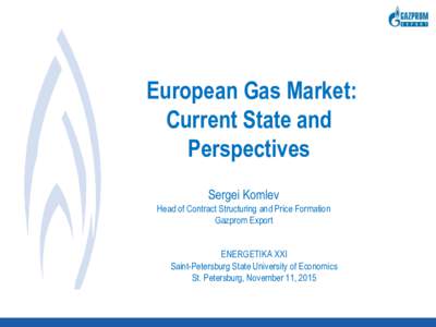 European Gas Market: Current State and Perspectives Sergei Komlev Head of Contract Structuring and Price Formation Gazprom Export