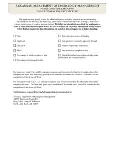 ARKANSAS DEPARTMENT OF EMERGENCY MANAGEMENT PUBLIC ASSISTANCE PROGRAM TIME EXTENSION REQUEST CHECKLIST The applicant may justify a need for additional time to complete a project due to extenuating circumstances. In this 
