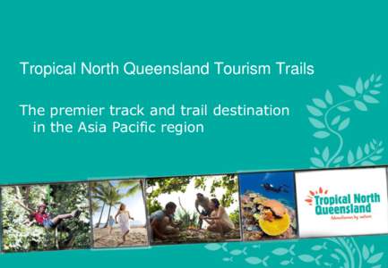 Tropical North Queensland Tourism Trails The premier track and trail destination in the Asia Pacific region Why Tropical North Queensland Amazing variety of trails.