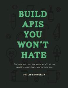 Build APIs You Won’t Hate Everyone and their dog wants an API, so you should probably learn how to build them. Phil Sturgeon This book is for sale at http://leanpub.com/build-apis-you-wont-hate This version was publis