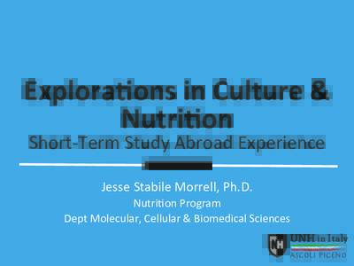 Explora(ons	
  in	
  Culture	
  &	
   Nutri(on	
   Short-­‐Term	
  Study	
  Abroad	
  Experience	
   Jesse	
  Stabile	
  Morrell,	
  Ph.D.	
   Nutri@on	
  Program	
  	
   Dept	
  Molecular,	
  Cellul