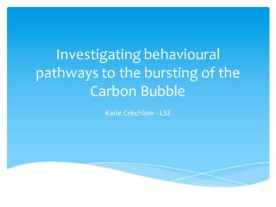 Investigating  behavioural pathways  to  the  bursting  of  the   Carbon  Bubble Katie  Critchlow -­‐ LSE  Outline