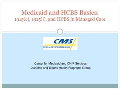 Medicaid and HCBS Basics: 1915(c), 1915(i), and HCBS in Managed Care 1 Center for Medicaid and CHIP Services Disabled and Elderly Health Programs Group