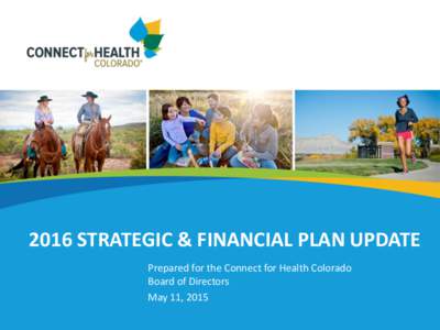 2016 STRATEGIC & FINANCIAL PLAN UPDATE Prepared for the Connect for Health Colorado Board of Directors May 11, 2015  Executive summary