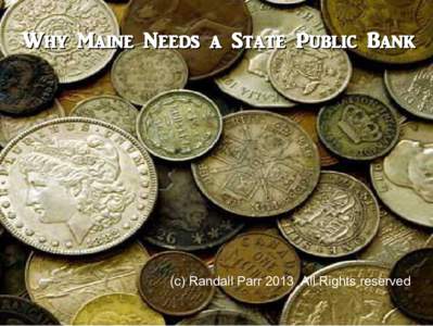 Why Maine Needs a State Public Bank  (c) Randall Parr 2013 All Rights reserved The Bank of North Dakota (BND) model North Dakota has