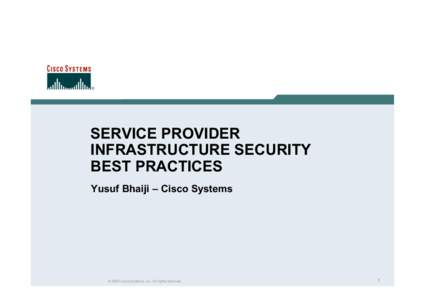 SERVICE PROVIDER INFRASTRUCTURE SECURITY BEST PRACTICES Yusuf Bhaiji – Cisco Systems  © 2005 Cisco Systems, Inc. All rights reserved.