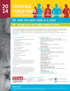20 JOINING 14 TOGETHER An International Conference on Child Maltreatment SAVE THE DATE: MAY 4–7, 2014 Carriage House Inn, Calgary, Alberta, Canada The 2014 Joining Together Conference will once again bring child abuse 