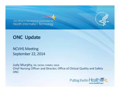 ONC  Update NCVHS Meeting September 22, 2014 Judy Murphy, RN, FACMI, FHIMSS, FAAN Chief Nursing Officer and Director, Office of Clinical Quality and Safety ONC