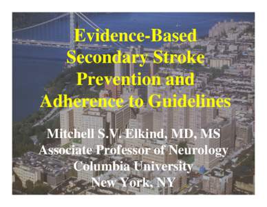 Evidence-Based Secondary Stroke Prevention and Adherence to Guidelines Mitchell S.V. Elkind, MD, MS Associate Professor of Neurology