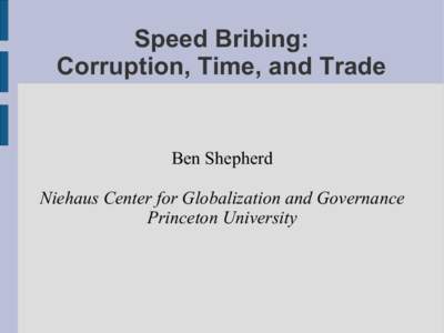 Speed Bribing: Corruption, Time, and Trade Ben Shepherd Niehaus Center for Globalization and Governance Princeton University