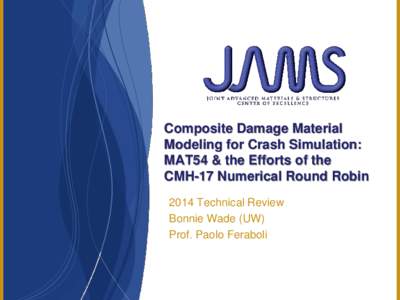 Composite Damage Material Modeling for Crash Simulation: MAT54 & the Efforts of the CMH-17 Numerical Round Robin 2014 Technical Review Bonnie Wade (UW)