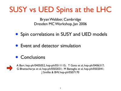 SUSY vs UED Spins at the LHC Bryan Webber, Cambridge Dresden MC Workshop, Jan 2006 • Spin correlations in SUSY and UED models • Event and detector simulation