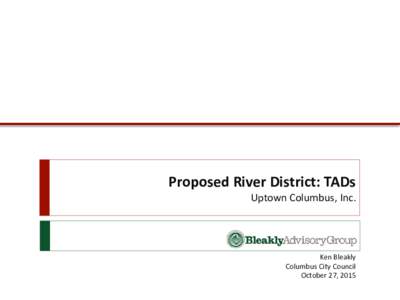 Proposed River District: TADs Uptown Columbus, Inc. Ken Bleakly Columbus City Council October 27, 2015