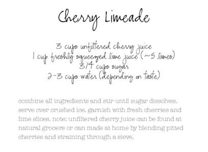 Cherry Limeade 3 cups unfiltered cherry juice 1 cup freshly squeezed lime juice (~5 limes) 3/4 cups sugar 2-3 cups water (depending on taste) combine all ingredients and stir until sugar dissolves.