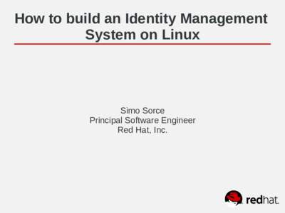How to build an Identity Management System on Linux Simo Sorce Principal Software Engineer Red Hat, Inc.