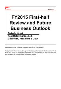I am Tadashi Yanai, Chairman, President and CEO of Fast Retailing.  Today, I would like to talk you through our business performance for the first six months of fiscal 2015, or the six months from September 2014 through 