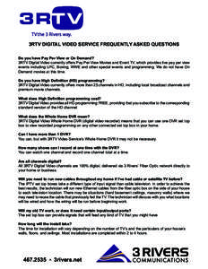 TV the 3 Rivers way. 3RTV DIGITAL VIDEO SERVICE FREQUENTLY ASKED QUESTIONS Do you have Pay Per View or On Demand? 3RTV Digital Video currently offers Pay Per View Movies and Event TV, which provides live pay per view eve