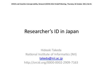 ORCID	
  and	
  DataCite	
  Interoperability,	
  Network	
  (ODIN)	
  2012	
  Kickoﬀ	
  Mee@ng,	
  Thursday	
  18	
  October	
  2012,	
  Berlin	
  Researcher’s	
  ID	
  in	
  Japan Hideaki	
  Takeda	