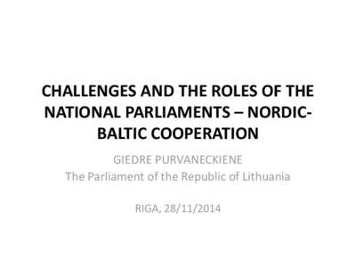 CHALLENGES AND THE ROLES OF THE NATIONAL PARLIAMENTS – NORDICBALTIC COOPERATION GIEDRE PURVANECKIENE The Parliament of the Republic of Lithuania RIGA, 