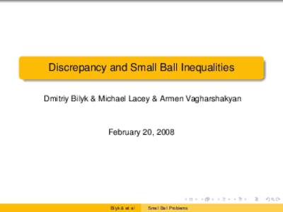 Discrepancy and Small Ball Inequalities Dmitriy Bilyk & Michael Lacey & Armen Vagharshakyan February 20, 2008  Bilyk & et. al