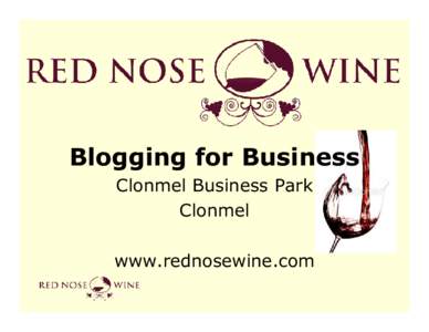 Blogging for Business Clonmel Business Park Clonmel www.rednosewine.com  What’s A Blog