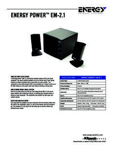ENERGY POWER™ EM-2.1  TAKES UP VERY LITTLE SPACE The Energy Power™ EM-2.1 multimedia speaker system will fit just about anywhere. Two small satellite speakers can sit on either side of your laptop, monitor or almost 