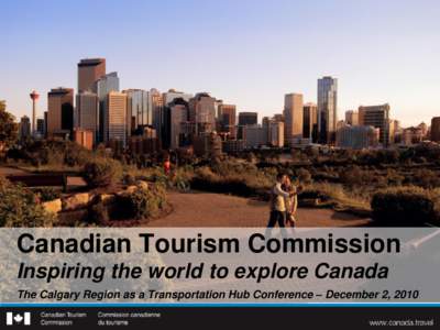 Canadian Tourism Commission Inspiring the world to explore Canada The Calgary Region as a Transportation Hub Conference – December 2, 2010 Who we are  Federal Crown corporation since 2001