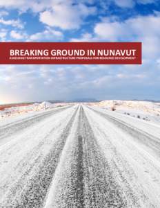 BREAKING GROUND IN NUNAVUT  ASSESSING TRANSPORTATION INFRASTRUCTURE PROPOSALS FOR RESOURCE DEVELOPMENT BREAKING GROUND IN NUNAVUT ASSESSING TRANSPORTATION INFRASTRUCTURE PROPOSALS FOR RESOURCE DEVELOPMENT