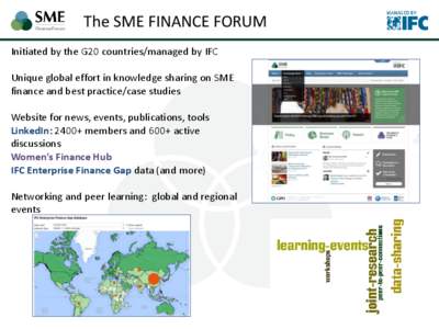 The SME FINANCE FORUM Initiated by the G20 countries/managed by IFC Unique global effort in knowledge sharing on SME finance and best practice/case studies Website for news, events, publications, tools